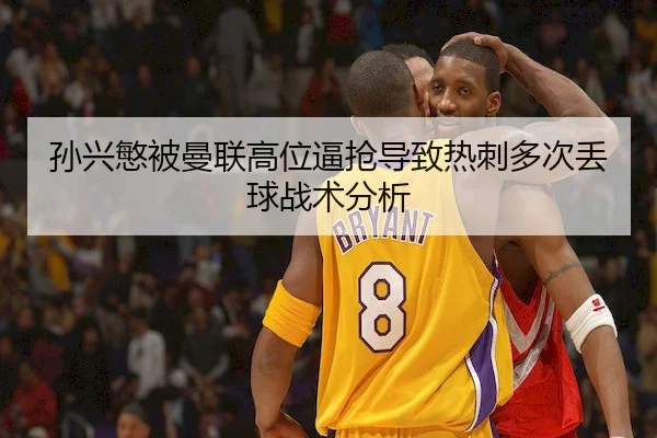 孙兴慜被曼联高位逼抢导致热刺多次丢球战术分析